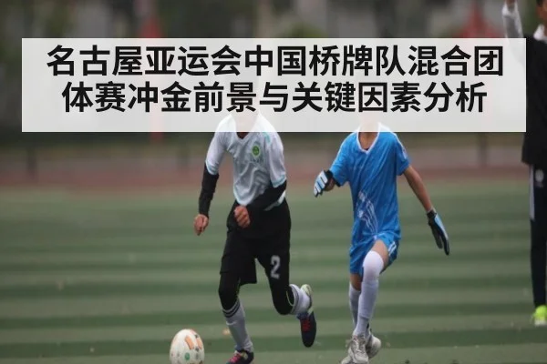名古屋亚运会中国桥牌队混合团体赛冲金前景与关键因素分析