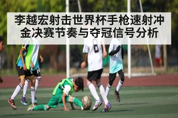 李越宏射击世界杯手枪速射冲金决赛节奏与夺冠信号分析