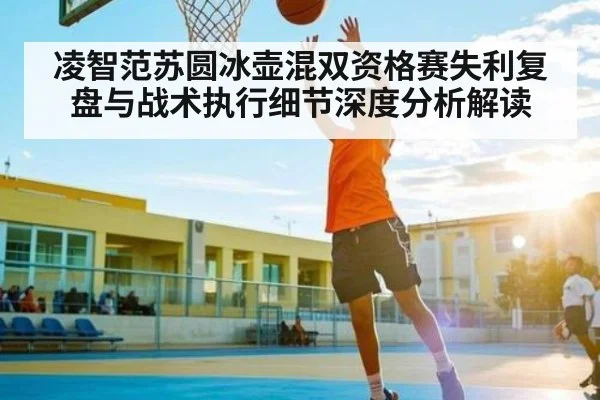 凌智范苏圆冰壶混双资格赛失利复盘与战术执行细节深度分析解读