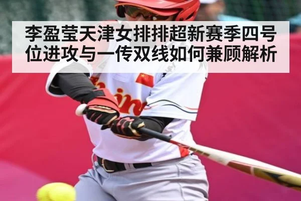 李盈莹天津女排排超新赛季四号位进攻与一传双线如何兼顾解析